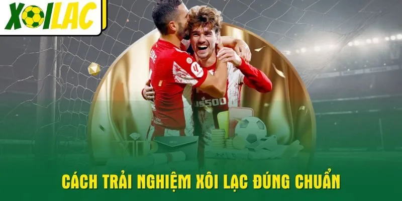 Cách trải nghiệm Xôi Lạc đúng chuẩn